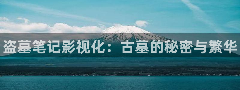 橘子编织视频：盗墓笔记影视化：古墓的秘密与繁华