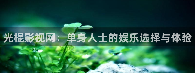 橘子 橙子：光棍影视网：单身人士的娱乐选择与体验