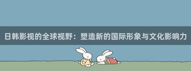 橘子视频安全吗：日韩影视的全球视野：塑造新的国际形象与文化影响力